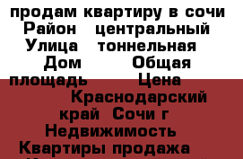 продам квартиру в сочи › Район ­ центральный › Улица ­ тоннельная › Дом ­ 18 › Общая площадь ­ 48 › Цена ­ 4 500 000 - Краснодарский край, Сочи г. Недвижимость » Квартиры продажа   . Краснодарский край,Сочи г.